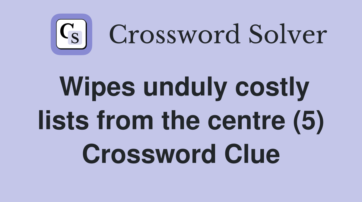 Wipes unduly costly lists from the centre (5) Crossword Clue Answers